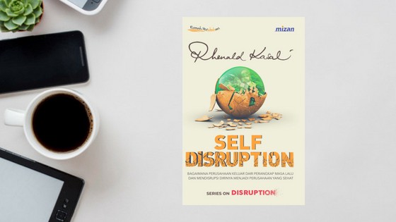 SELF DISRUPTION - Bagaimana Perusahaan Keluar Dari Perangkap Masa Lalu Dan Mendisrupsi Dirinya Sendiri Menjadi Perusahaan Yang Sehat